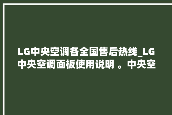 LG中央空调各全国售后热线_LG中央空调面板使用说明 。中央空调