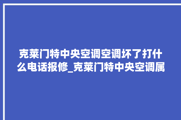 克莱门特中央空调空调坏了打什么电话报修_克莱门特中央空调属于什么档次 。克莱