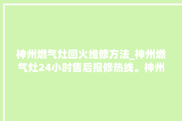 神州燃气灶回火维修方法_神州燃气灶24小时售后报修热线。神州_燃气灶