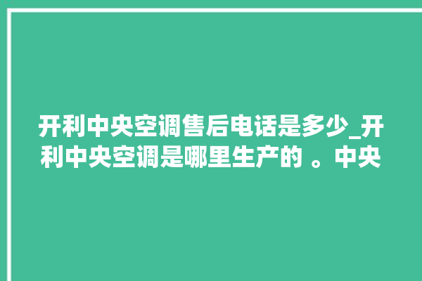 开利中央空调售后电话是多少_开利中央空调是哪里生产的 。中央空调