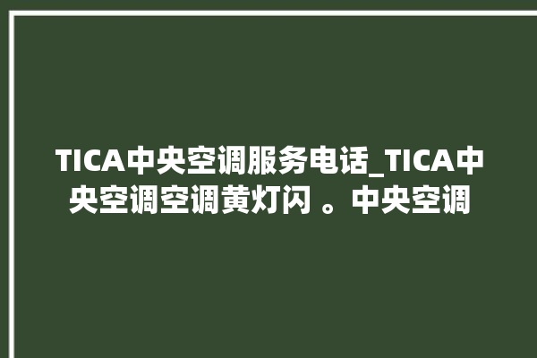 TICA中央空调服务电话_TICA中央空调空调黄灯闪 。中央空调