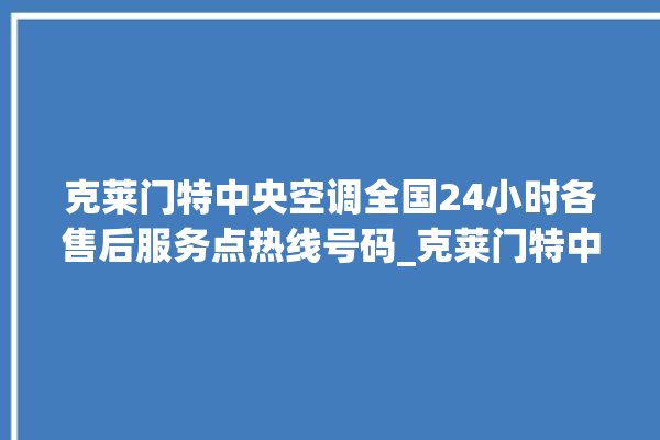 克莱门特中央空调全国24小时各售后服务点热线号码_克莱门特中央空调空调黄灯闪 。克莱