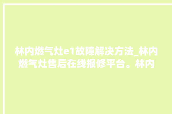 林内燃气灶e1故障解决方法_林内燃气灶售后在线报修平台。林内_在线