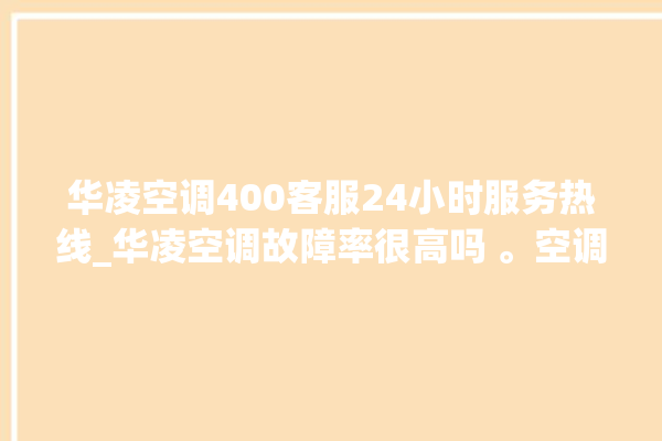 华凌空调400客服24小时服务热线_华凌空调故障率很高吗 。空调