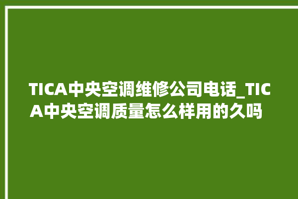 TICA中央空调维修公司电话_TICA中央空调质量怎么样用的久吗 。中央空调