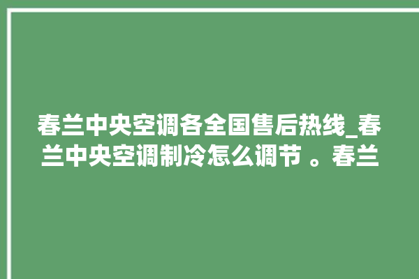 春兰中央空调各全国售后热线_春兰中央空调制冷怎么调节 。春兰