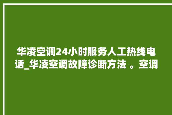 华凌空调24小时服务人工热线电话_华凌空调故障诊断方法 。空调