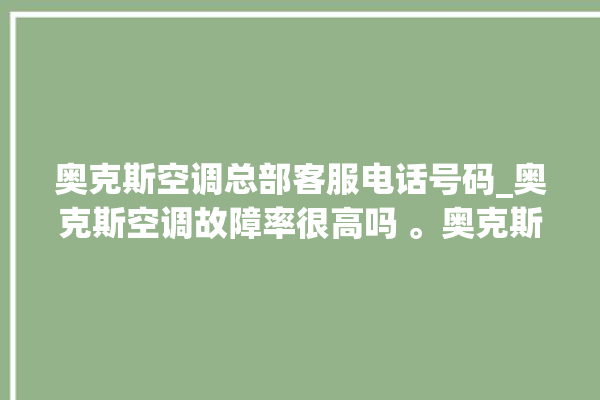 奥克斯空调总部客服电话号码_奥克斯空调故障率很高吗 。奥克斯