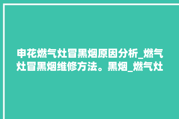 申花燃气灶冒黑烟原因分析_燃气灶冒黑烟维修方法。黑烟_燃气灶