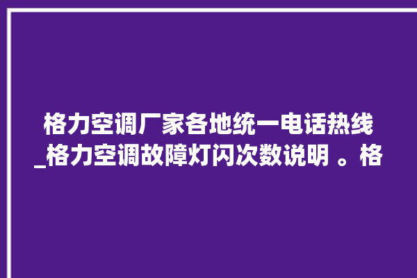 格力空调厂家各地统一电话热线_格力空调故障灯闪次数说明 。格力空调