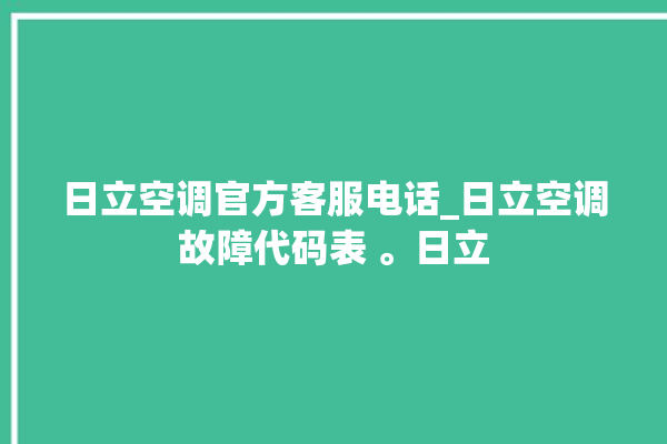 日立空调官方客服电话_日立空调故障代码表 。日立