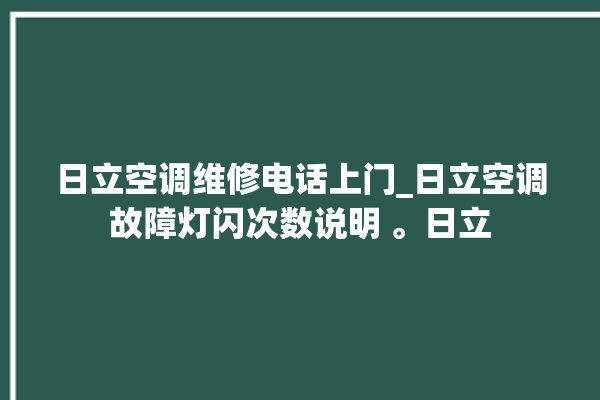 日立空调维修电话上门_日立空调故障灯闪次数说明 。日立