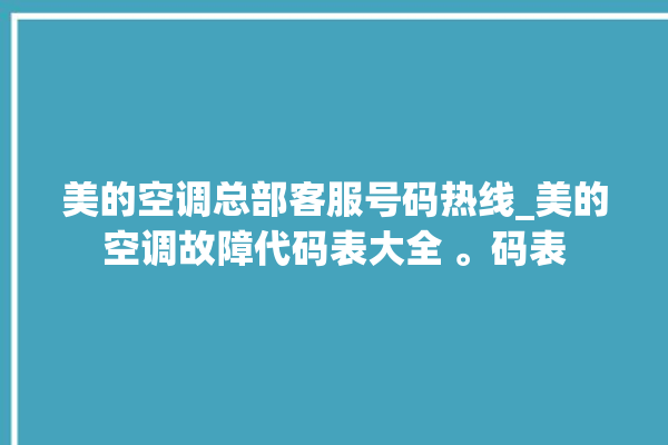 美的空调总部客服号码热线_美的空调故障代码表大全 。码表