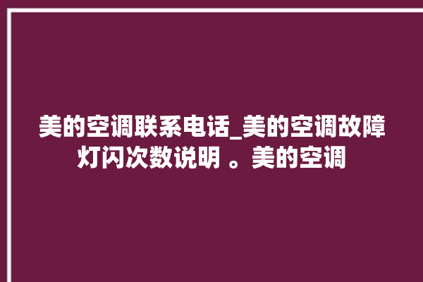 美的空调联系电话_美的空调故障灯闪次数说明 。美的空调