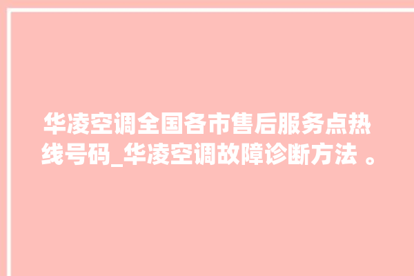 华凌空调全国各市售后服务点热线号码_华凌空调故障诊断方法 。空调