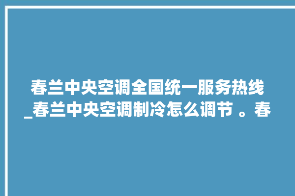 春兰中央空调全国统一服务热线_春兰中央空调制冷怎么调节 。春兰