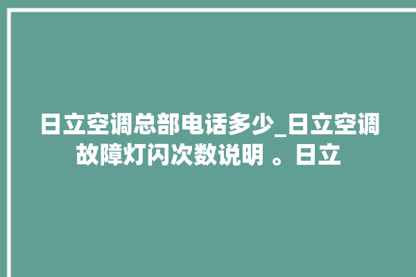 日立空调总部电话多少_日立空调故障灯闪次数说明 。日立