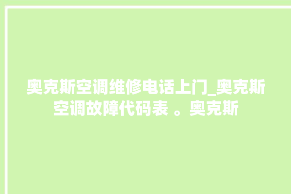 奥克斯空调维修电话上门_奥克斯空调故障代码表 。奥克斯