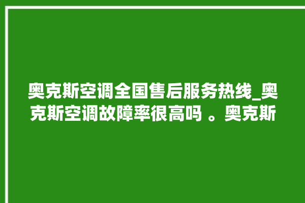 奥克斯空调全国售后服务热线_奥克斯空调故障率很高吗 。奥克斯