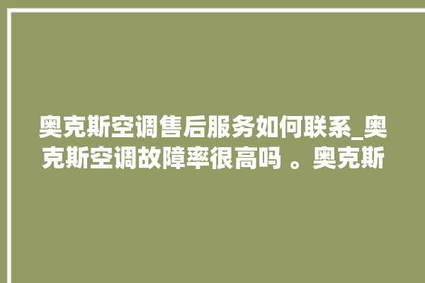 奥克斯空调售后服务如何联系_奥克斯空调故障率很高吗 。奥克斯