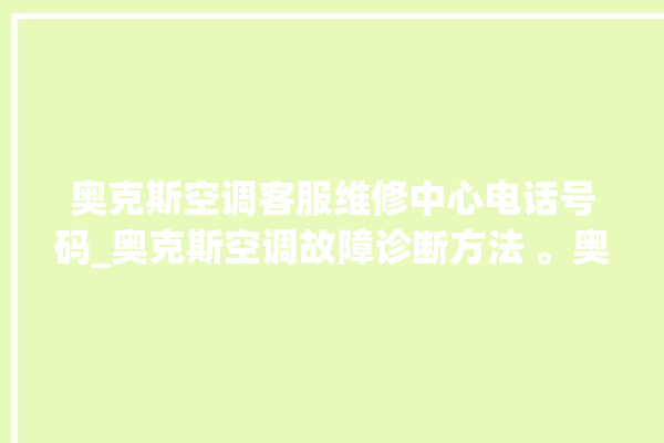 奥克斯空调客服维修中心电话号码_奥克斯空调故障诊断方法 。奥克斯