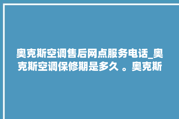 奥克斯空调售后网点服务电话_奥克斯空调保修期是多久 。奥克斯