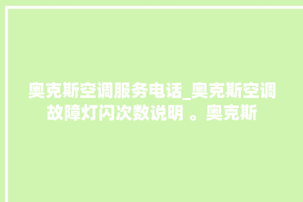 奥克斯空调服务电话_奥克斯空调故障灯闪次数说明 。奥克斯