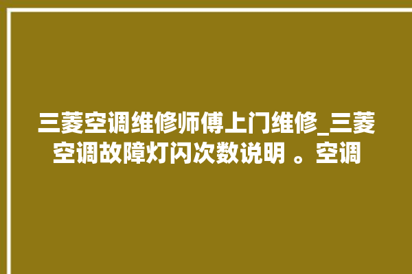 三菱空调维修师傅上门维修_三菱空调故障灯闪次数说明 。空调