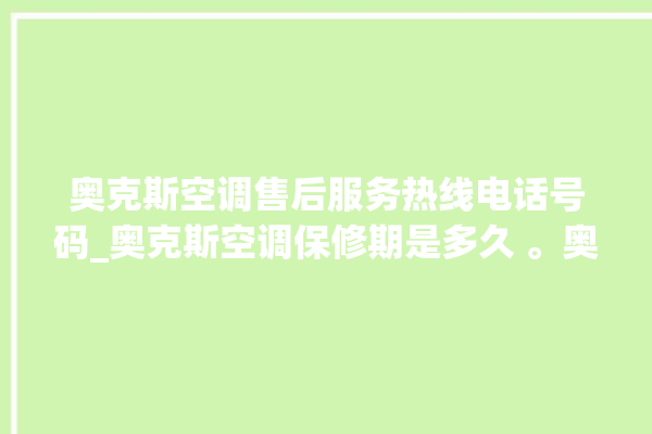 奥克斯空调售后服务热线电话号码_奥克斯空调保修期是多久 。奥克斯