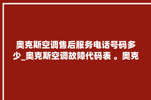 奥克斯空调售后服务电话号码多少_奥克斯空调故障代码表 。奥克斯