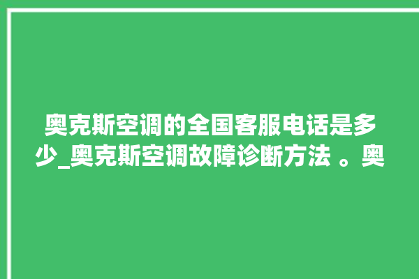 奥克斯空调的全国客服电话是多少_奥克斯空调故障诊断方法 。奥克斯