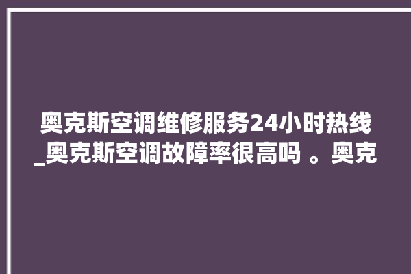 奥克斯空调维修服务24小时热线_奥克斯空调故障率很高吗 。奥克斯