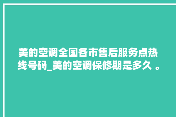 美的空调全国各市售后服务点热线号码_美的空调保修期是多久 。美的空调