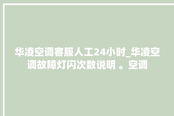 华凌空调客服人工24小时_华凌空调故障灯闪次数说明 。空调