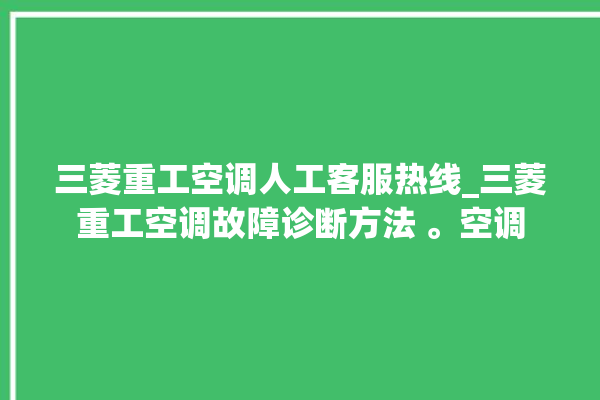 三菱重工空调人工客服热线_三菱重工空调故障诊断方法 。空调