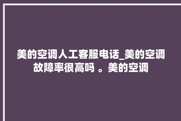 美的空调人工客服电话_美的空调故障率很高吗 。美的空调