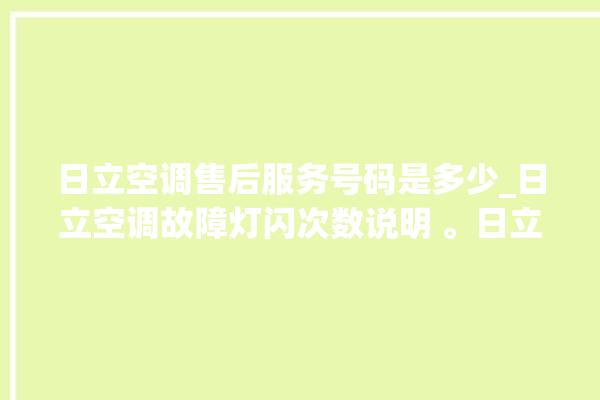 日立空调售后服务号码是多少_日立空调故障灯闪次数说明 。日立