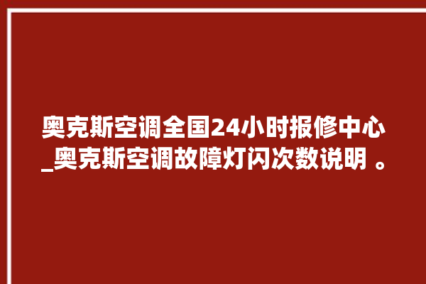 奥克斯空调全国24小时报修中心_奥克斯空调故障灯闪次数说明 。奥克斯