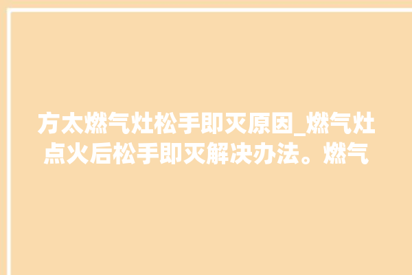 方太燃气灶松手即灭原因_燃气灶点火后松手即灭解决办法。燃气灶_解决办法