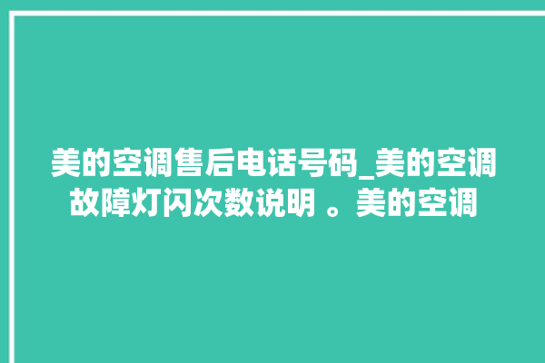 美的空调售后电话号码_美的空调故障灯闪次数说明 。美的空调