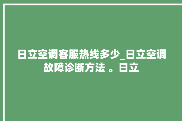 日立空调客服热线多少_日立空调故障诊断方法 。日立