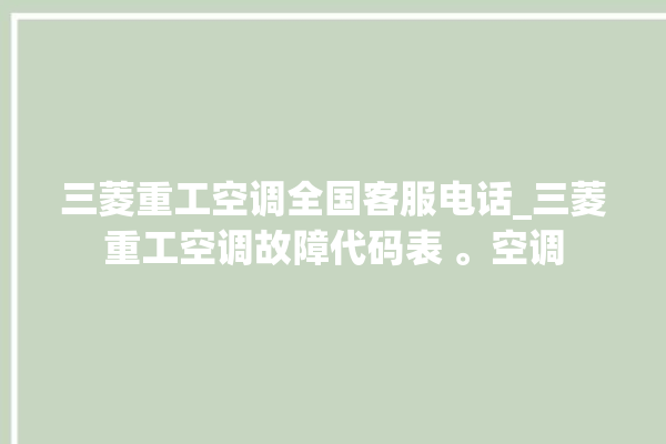 三菱重工空调全国客服电话_三菱重工空调故障代码表 。空调