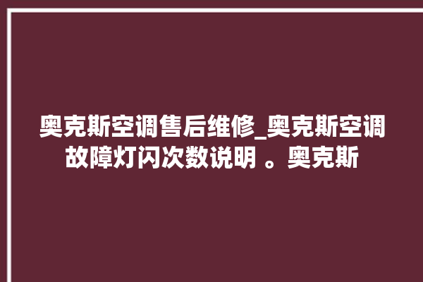 奥克斯空调售后维修_奥克斯空调故障灯闪次数说明 。奥克斯