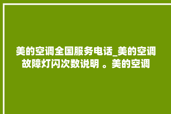 美的空调全国服务电话_美的空调故障灯闪次数说明 。美的空调