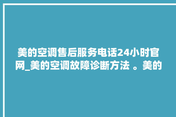 美的空调售后服务电话24小时官网_美的空调故障诊断方法 。美的空调