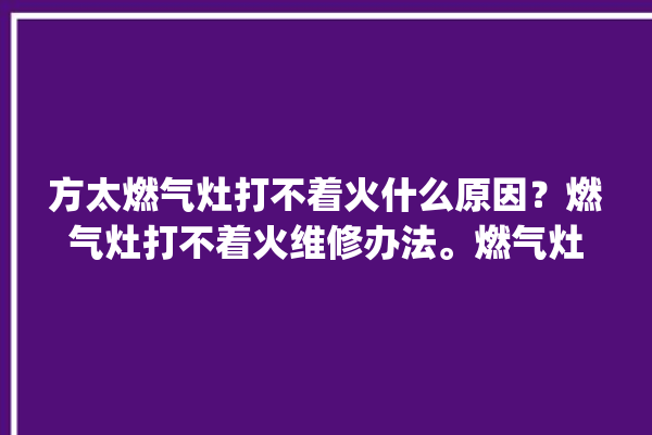 方太燃气灶打不着火什么原因？燃气灶打不着火维修办法。燃气灶_原因