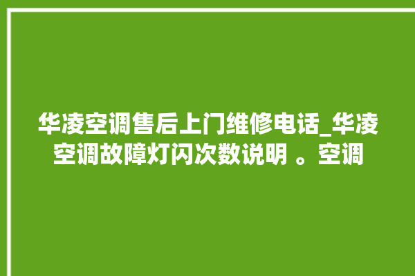 华凌空调售后上门维修电话_华凌空调故障灯闪次数说明 。空调