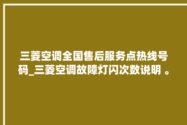 三菱空调全国售后服务点热线号码_三菱空调故障灯闪次数说明 。空调