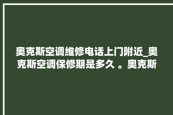 奥克斯空调维修电话上门附近_奥克斯空调保修期是多久 。奥克斯