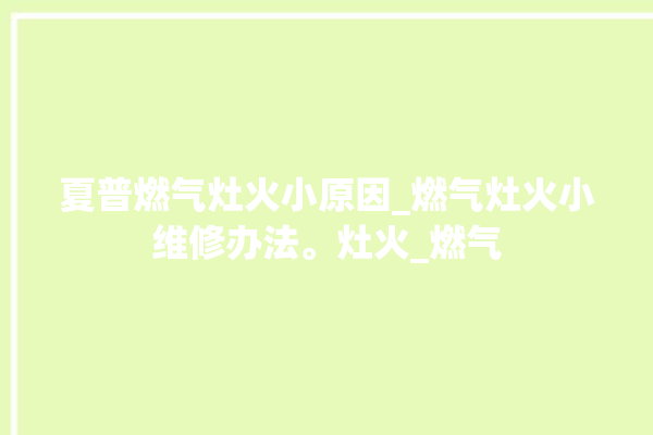 夏普燃气灶火小原因_燃气灶火小维修办法。灶火_燃气